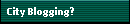 City Blogging?