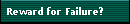 Reward for Failure?