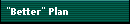 "Better" Plan